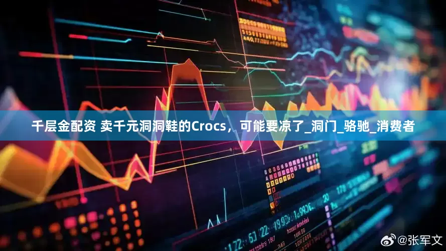 千层金配资 卖千元洞洞鞋的Crocs，可能要凉了_洞门_骆驰_消费者