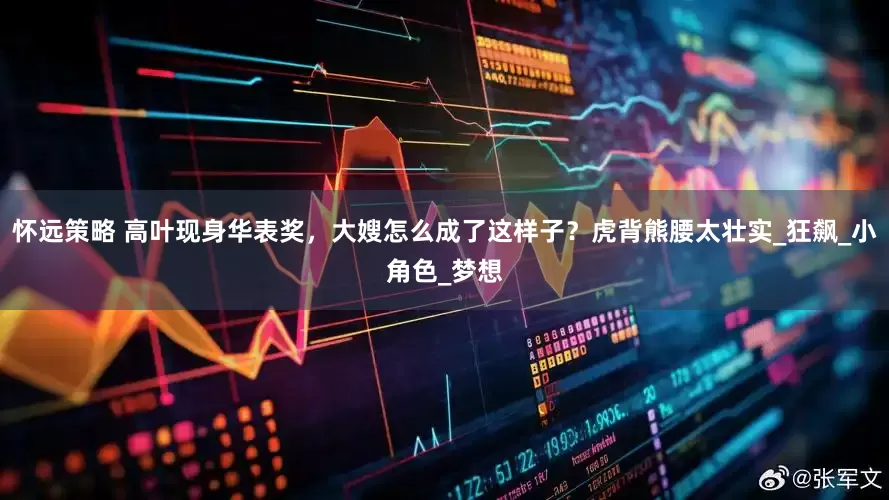 怀远策略 高叶现身华表奖，大嫂怎么成了这样子？虎背熊腰太壮实_狂飙_小角色_梦想