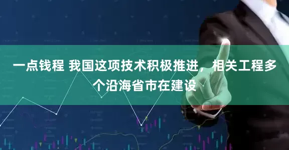 一点钱程 我国这项技术积极推进，相关工程多个沿海省市在建设