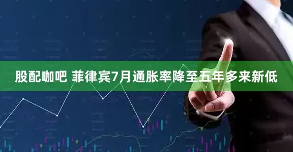 股配咖吧 菲律宾7月通胀率降至五年多来新低