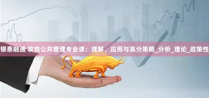 银泰融通 攻克公共管理专业课：理解、应用与高分策略_分析_理论_政策性