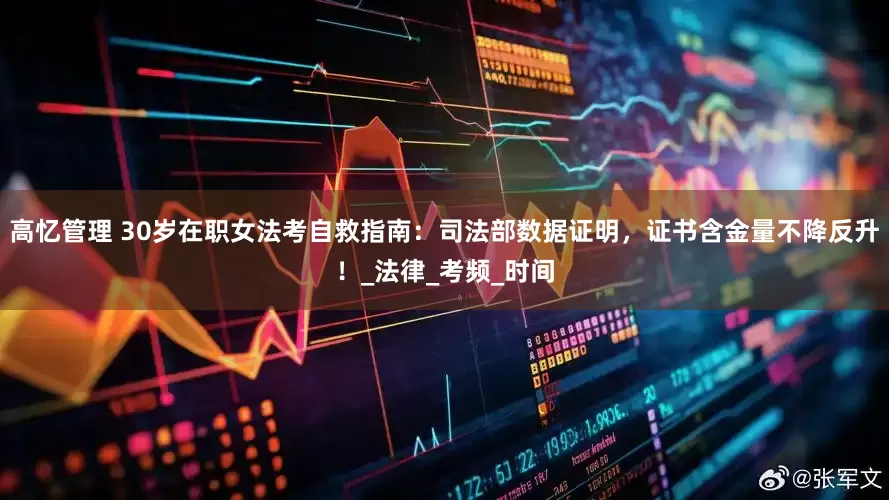 高忆管理 30岁在职女法考自救指南：司法部数据证明，证书含金量不降反升！_法律_考频_时间