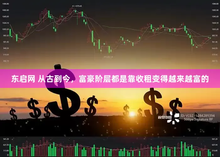 东启网 从古到今，富豪阶层都是靠收租变得越来越富的