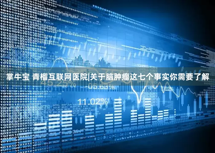 掌牛宝 青榴互联网医院|关于脑肿瘤这七个事实你需要了解