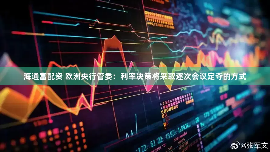 海通富配资 欧洲央行管委：利率决策将采取逐次会议定夺的方式