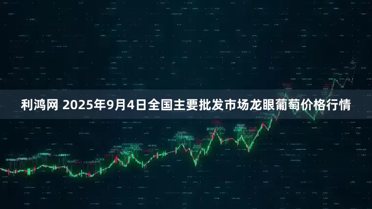 利鸿网 2025年9月4日全国主要批发市场龙眼葡萄价格行情