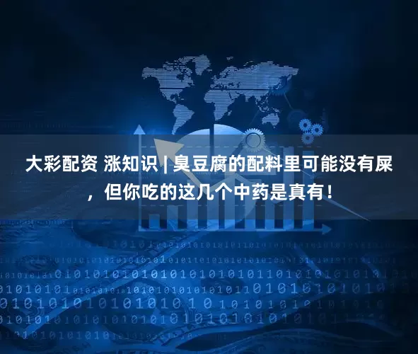 大彩配资 涨知识 | 臭豆腐的配料里可能没有屎，但你吃的这几个中药是真有！