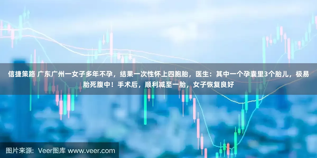 信捷策路 广东广州一女子多年不孕，结果一次性怀上四胞胎，医生：其中一个孕囊里3个胎儿，极易胎死腹中！手术后，顺利减至一胎，女子恢复良好