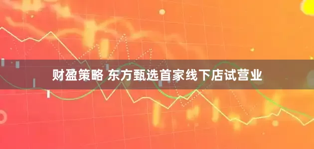 财盈策略 东方甄选首家线下店试营业